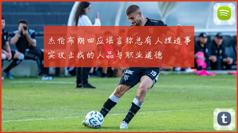 杰伦布朗回应谣言称总有人捏造事实攻击我的人品与职业道德