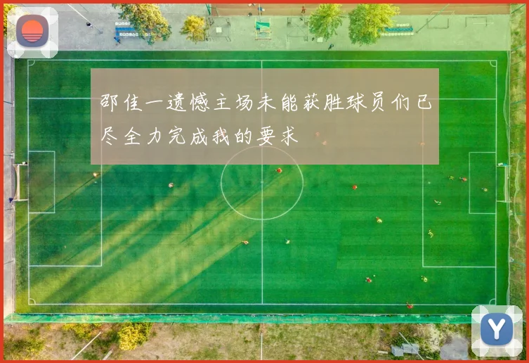 邵佳一遗憾主场未能获胜球员们已尽全力完成我的要求